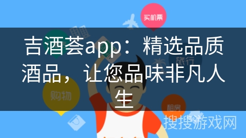 吉酒荟app：精选品质酒品，让您品味非凡人生