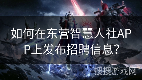 如何在东营智慧人社APP上发布招聘信息？