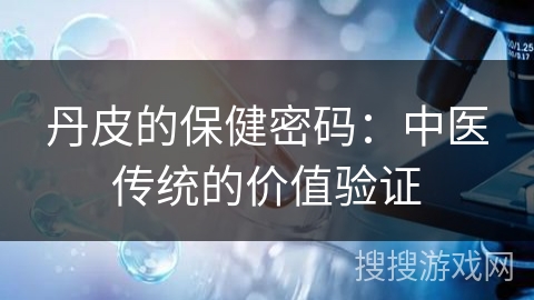 丹皮的保健密码：中医传统的价值验证