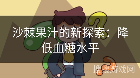 沙棘果汁的新探索：降低血糖水平