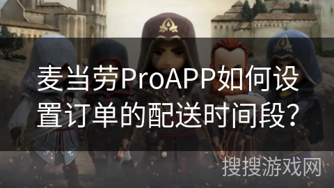 麦当劳ProAPP如何设置订单的配送时间段？