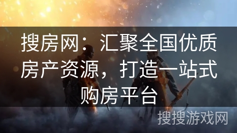 搜房网：汇聚全国优质房产资源，打造一站式购房平台