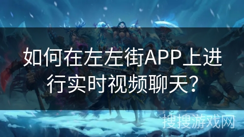 如何在左左街APP上进行实时视频聊天？