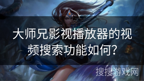 大师兄影视播放器的视频搜索功能如何？