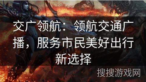 交广领航：领航交通广播，服务市民美好出行新选择