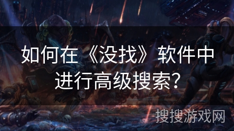 如何在《没找》软件中进行高级搜索？