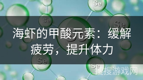 海虾的甲酸元素:缓解疲劳,提升体力 海虾的甲酸元素:缓解疲劳,提升体力