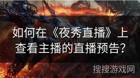 如何在《夜秀直播》上查看主播的直播预告？