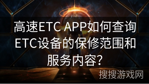 高速ETC APP如何查询ETC设备的保修范围和服务内容？