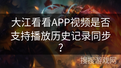 大江看看APP视频是否支持播放历史记录同步？