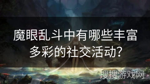魔眼乱斗中有哪些丰富多彩的社交活动？