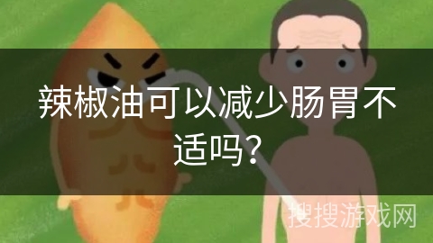 辣椒油可以减少肠胃不适吗？