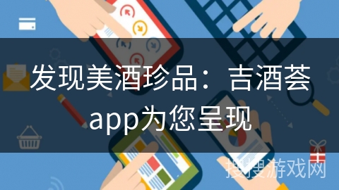 发现美酒珍品：吉酒荟app为您呈现