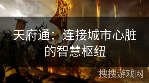 天府通:连接城市心脏的智慧枢纽 天府通:连接城市心脏的智慧枢纽