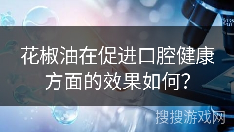 花椒油在促进口腔健康方面的效果如何？