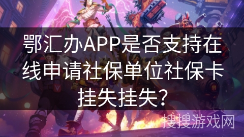 鄂汇办APP是否支持在线申请社保单位社保卡挂失挂失？