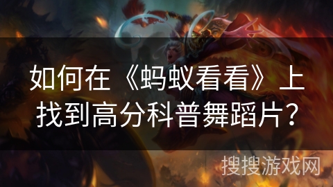 如何在《蚂蚁看看》上找到高分科普舞蹈片？