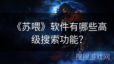《苏喂》软件有哪些高级搜索功能？