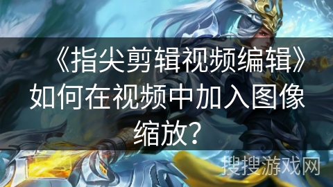 《指尖剪辑视频编辑》如何在视频中加入图像缩放？