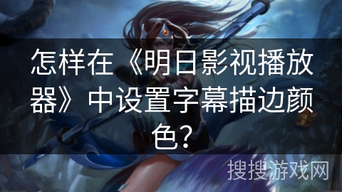 怎样在《明日影视播放器》中设置字幕描边颜色？