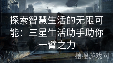 探索智慧生活的无限可能：三星生活助手助你一臂之力