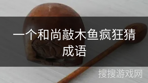 一个和尚敲木鱼疯狂猜成语