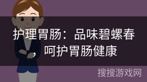 护理胃肠:品味碧螺春,呵护胃肠健康 护理胃肠:品味碧螺春,呵护胃肠健康
