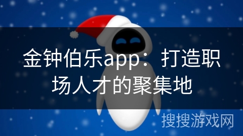 金钟伯乐app：打造职场人才的聚集地