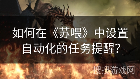 如何在《苏喂》中设置自动化的任务提醒? 如何在《苏喂》中设置自动化的任务提醒?