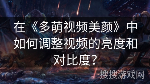 在《多萌视频美颜》中如何调整视频的亮度和对比度？