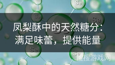 凤梨酥中的天然糖分:满足味蕾,提供能量 凤梨酥中的天然糖分:满足味蕾,提供能量