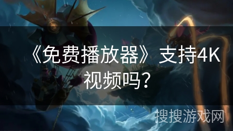 《免费播放器》支持4K视频吗? 《免费播放器》支持4K视频吗?