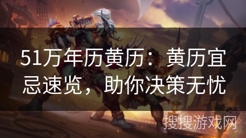 51万年历黄历：黄历宜忌速览，助你决策无忧