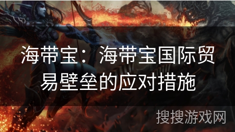 海带宝：海带宝国际贸易壁垒的应对措施