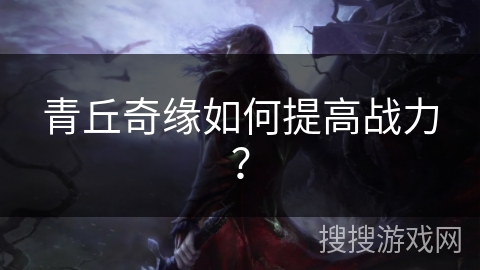 青丘奇缘如何提高战力？