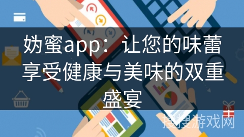 妫蜜app：让您的味蕾享受健康与美味的双重盛宴
