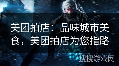 美团拍店：品味城市美食，美团拍店为您指路