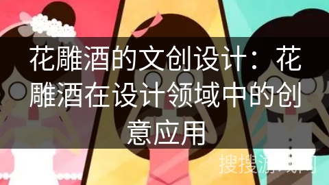 花雕酒的文创设计：花雕酒在设计领域中的创意应用