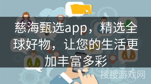 慈海甄选app，精选全球好物，让您的生活更加丰富多彩