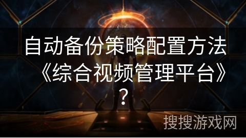 自动备份策略配置方法《综合视频管理平台》？