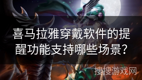 喜马拉雅穿戴软件的提醒功能支持哪些场景？