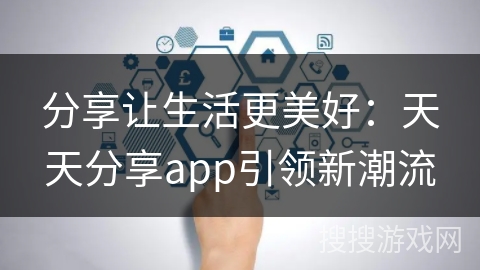 分享让生活更美好：天天分享app引领新潮流