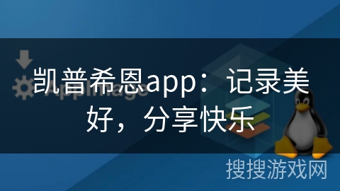 凯普希恩app：记录美好，分享快乐