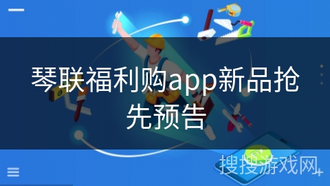 琴联福利购app新品抢先预告