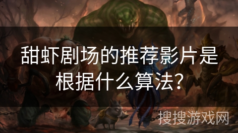 甜虾剧场的推荐影片是根据什么算法？