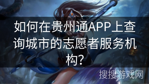 如何在贵州通APP上查询城市的志愿者服务机构？