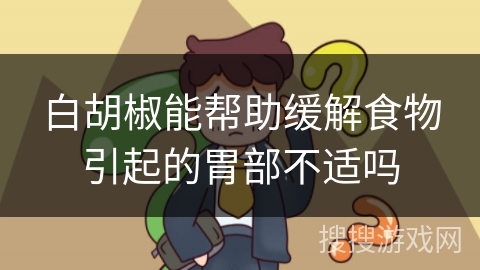 白胡椒能帮助缓解食物引起的胃部不适吗