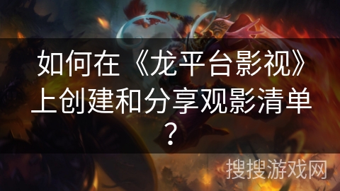 如何在《龙平台影视》上创建和分享观影清单？