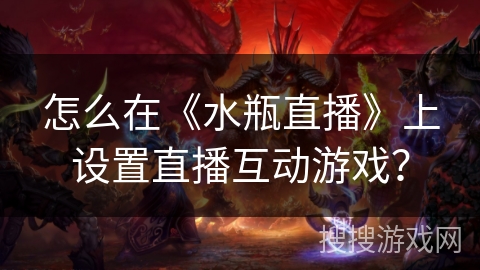怎么在《水瓶直播》上设置直播互动游戏？