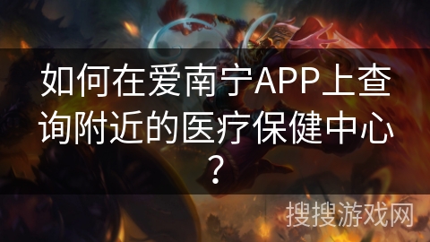 如何在爱南宁APP上查询附近的医疗保健中心？